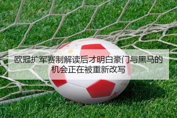 欧冠扩军赛制解读后才明白豪门与黑马的机会正在被重新改写